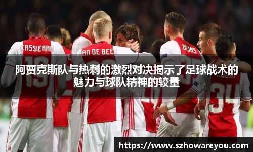 阿贾克斯队与热刺的激烈对决揭示了足球战术的魅力与球队精神的较量